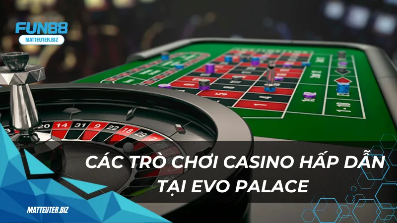 Các trò chơi casino hấp dẫn tại EVO Palace Fun88