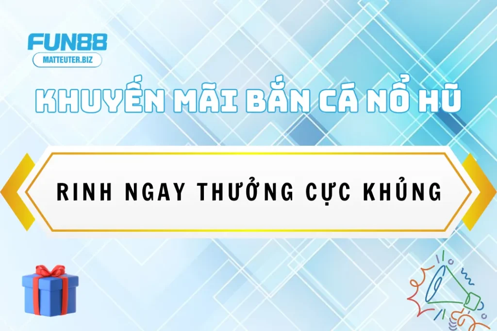 Khuyến mãi bắn cá nổ hũ Fun88 - Rinh ngay thưởng cực khủng