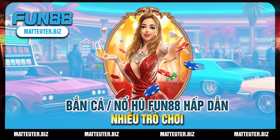 ban-ca-no-hu-fun88-hap-dan-nhieu-tro-choi